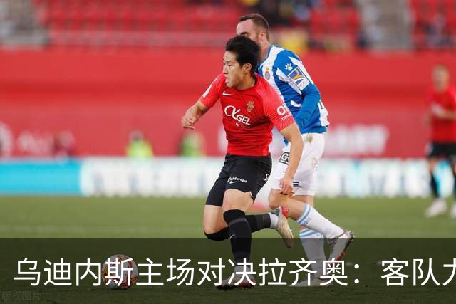 乌迪内斯主场对决拉齐奥：客队力争三连胜保持全胜纪录