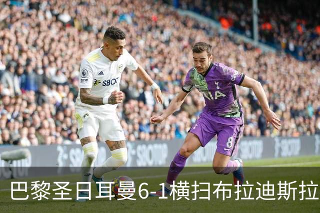 巴黎圣日耳曼6-1横扫布拉迪斯拉发，登贝莱光芒四射